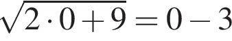  ко­рень из: на­ча­ло ар­гу­мен­та: 2 умно­жить на 0 плюс 9 конец ар­гу­мен­та =0 минус 3
