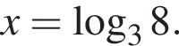 x = ло­га­рифм по ос­но­ва­нию 3 8.
