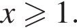 x боль­ше или равно 1.