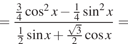 = дробь: числитель: \tfrac34 косинус в квадрате x минус \tfrac14 синус в квадрате x, знаменатель: \tfrac12 синус x плюс \tfrac корень из: начало аргумента: 3 конец аргумента 2 косинус x конец дроби =