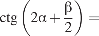 \ctg левая круг­лая скоб­ка 2 альфа плюс дробь: чис­ли­тель: бета , зна­ме­на­тель: 2 конец дроби пра­вая круг­лая скоб­ка = 