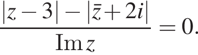  дробь: чис­ли­тель: |z минус 3| минус |\barz плюс 2i|, зна­ме­на­тель: \text Im z конец дроби =0. 