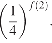 левая круглая скобка дробь: числитель: 1, знаменатель: 4 конец дроби правая круглая скобка в степени левая круглая скобка f левая круглая скобка 2 правая круглая скобка правая круглая скобка .