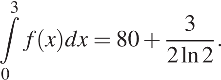  при­над­ле­жит t пре­де­лы: от 0 до 3, f левая круг­лая скоб­ка x пра­вая круг­лая скоб­ка dx=80 плюс дробь: чис­ли­тель: 3, зна­ме­на­тель: 2\ln2 конец дроби . 