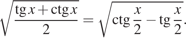корень из: начало аргумента: дробь: числитель: тангенс x плюс \ctg x, знаменатель: 2 конец дроби конец аргумента = корень из: начало аргумента: \ctg дробь: числитель: x, знаменатель: 2 конец дроби минус тангенс дробь: числитель: x, знаменатель: 2 конец дроби конец аргумента .
