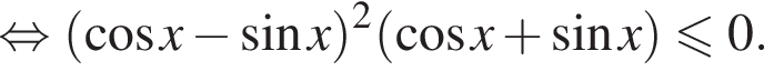  рав­но­силь­но левая круг­лая скоб­ка ко­си­нус x минус синус x пра­вая круг­лая скоб­ка в квад­ра­те левая круг­лая скоб­ка ко­си­нус x плюс синус x пра­вая круг­лая скоб­ка мень­ше или равно 0.