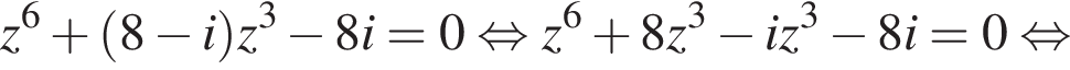 z в степени 6 плюс левая круглая скобка 8 минус i правая круглая скобка z в кубе минус 8i=0 равносильно z в степени 6 плюс 8z в кубе минус iz в кубе минус 8i=0 равносильно