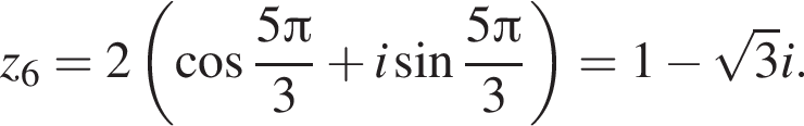 z_6=2 левая круглая скобка косинус дробь: числитель: 5 Пи , знаменатель: 3 конец дроби плюс i синус дробь: числитель: 5 Пи , знаменатель: 3 конец дроби правая круглая скобка =1 минус корень из: начало аргумента: 3 конец аргумента i.