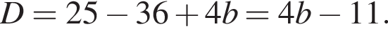 D=25 минус 36 плюс 4b=4b минус 11.