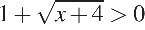 1 плюс ко­рень из: на­ча­ло ар­гу­мен­та: x плюс 4 конец ар­гу­мен­та боль­ше 0
