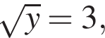  ко­рень из y =3,