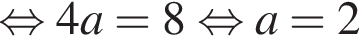 равносильно 4a=8 равносильно a=2