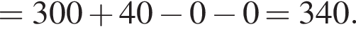=300 плюс 40 минус 0 минус 0=340.