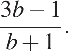  дробь: чис­ли­тель: 3b минус 1, зна­ме­на­тель: b плюс 1 конец дроби . 
