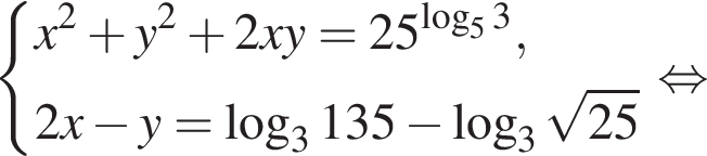  левая фи­гур­ная скоб­ка \beginaligned x в квад­ра­те плюс y в квад­ра­те плюс 2xy=25 в сте­пе­ни левая круг­лая скоб­ка ло­га­рифм по ос­но­ва­нию 5 3 пра­вая круг­лая скоб­ка , 2x минус y= ло­га­рифм по ос­но­ва­нию 3 135 минус ло­га­рифм по ос­но­ва­нию 3 ко­рень из: на­ча­ло ар­гу­мен­та: 25 конец ар­гу­мен­та \endaligned. рав­но­силь­но 