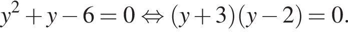 y в квад­ра­те плюс y минус 6=0 рав­но­силь­но левая круг­лая скоб­ка y плюс 3 пра­вая круг­лая скоб­ка левая круг­лая скоб­ка y минус 2 пра­вая круг­лая скоб­ка =0.
