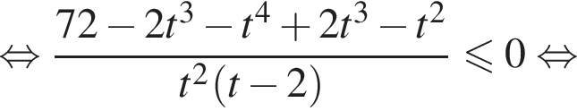  рав­но­силь­но дробь: чис­ли­тель: 72 минус 2t в кубе минус t в сте­пе­ни 4 плюс 2t в кубе минус t в квад­ра­те , зна­ме­на­тель: t в квад­ра­те левая круг­лая скоб­ка t минус 2 пра­вая круг­лая скоб­ка конец дроби мень­ше или равно 0 рав­но­силь­но 