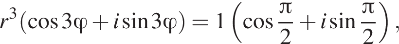 r в кубе левая круглая скобка косинус 3\varphi плюс i синус 3\varphi правая круглая скобка =1 левая круглая скобка косинус дробь: числитель: Пи , знаменатель: 2 конец дроби плюс i синус дробь: числитель: Пи , знаменатель: 2 конец дроби правая круглая скобка ,