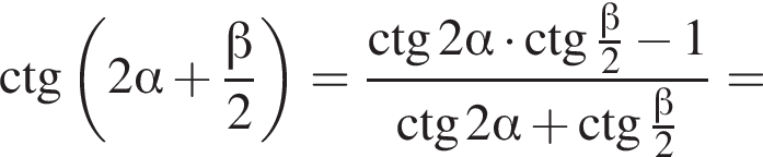 \ctg левая круг­лая скоб­ка 2 альфа плюс дробь: чис­ли­тель: бета , зна­ме­на­тель: 2 конец дроби пра­вая круг­лая скоб­ка = дробь: чис­ли­тель: \ctg 2 альфа умно­жить на \ctg дробь: чис­ли­тель: бета , зна­ме­на­тель: 2 конец дроби минус 1, зна­ме­на­тель: \ctg2 альфа плюс \ctg дробь: чис­ли­тель: бета , зна­ме­на­тель: 2 конец дроби конец дроби = 
