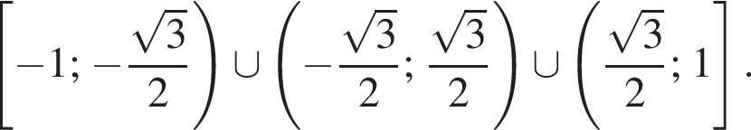 левая квадратная скобка минус 1; минус дробь: числитель: корень из: начало аргумента: 3 конец аргумента , знаменатель: 2 конец дроби правая круглая скобка \cup левая круглая скобка минус дробь: числитель: корень из: начало аргумента: 3 конец аргумента , знаменатель: 2 конец дроби ; дробь: числитель: корень из: начало аргумента: 3 конец аргумента , знаменатель: 2 конец дроби правая круглая скобка \cup левая круглая скобка дробь: числитель: корень из: начало аргумента: 3 конец аргумента , знаменатель: 2 конец дроби ; 1 правая квадратная скобка .