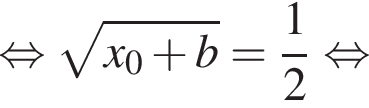 рав­но­силь­но ко­рень из: на­ча­ло ар­гу­мен­та: x_0 плюс b конец ар­гу­мен­та = дробь: чис­ли­тель: 1, зна­ме­на­тель: 2 конец дроби рав­но­силь­но 