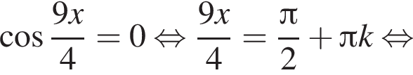  ко­си­нус дробь: чис­ли­тель: 9x, зна­ме­на­тель: 4 конец дроби =0 рав­но­силь­но дробь: чис­ли­тель: 9x, зна­ме­на­тель: 4 конец дроби = дробь: чис­ли­тель: Пи , зна­ме­на­тель: 2 конец дроби плюс Пи k рав­но­силь­но 
