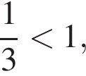  дробь: чис­ли­тель: 1, зна­ме­на­тель: 3 конец дроби мень­ше 1,