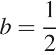 b = дробь: чис­ли­тель: 1, зна­ме­на­тель: 2 конец дроби 