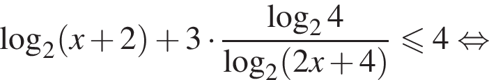 логарифм по основанию 2 левая круглая скобка x плюс 2 правая круглая скобка плюс 3 умножить на дробь: числитель: логарифм по основанию 2 4, знаменатель: логарифм по основанию 2 левая круглая скобка 2x плюс 4 правая круглая скобка конец дроби меньше или равно 4 равносильно