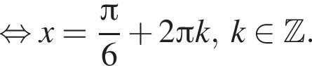  рав­но­силь­но x= дробь: чис­ли­тель: Пи , зна­ме­на­тель: 6 конец дроби плюс 2 Пи k, k при­над­ле­жит Z . 