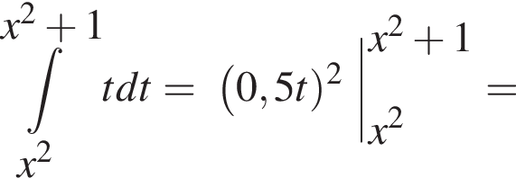  ин­те­грал пре­де­лы: от x в квад­ра­те до x в квад­ра­те плюс 1, tdt = левая круг­лая скоб­ка 0,5t пра­вая круг­лая скоб­ка в квад­ра­те | пре­де­лы: от x в квад­ра­те до x в квад­ра­те плюс 1, =