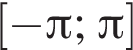 левая квад­рат­ная скоб­ка минус Пи ; Пи пра­вая квад­рат­ная скоб­ка 
