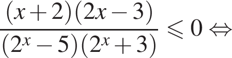 дробь: числитель: левая круглая скобка x плюс 2 правая круглая скобка левая круглая скобка 2x минус 3 правая круглая скобка , знаменатель: левая круглая скобка 2 в степени x минус 5 правая круглая скобка левая круглая скобка 2 в степени x плюс 3 правая круглая скобка конец дроби меньше или равно 0 равносильно