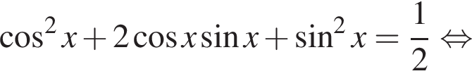 косинус в квадрате x плюс 2 косинус x синус x плюс синус в квадрате x= дробь: числитель: 1, знаменатель: 2 конец дроби равносильно