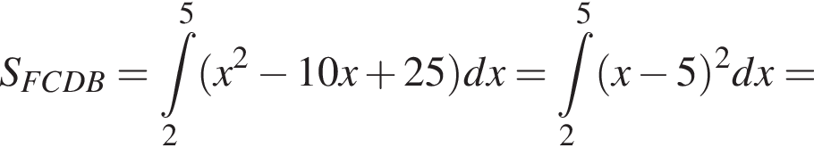 S_FCDB= при­над­ле­жит t\limits в сте­пе­ни 5 _2 левая круг­лая скоб­ка x в квад­ра­те минус 10x плюс 25 пра­вая круг­лая скоб­ка dx= при­над­ле­жит t\limits в сте­пе­ни 5 _2 левая круг­лая скоб­ка x минус 5 пра­вая круг­лая скоб­ка в квад­ра­те dx=