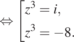 равносильно совокупность выражений z в кубе =i,z в кубе = минус 8. конец совокупности .