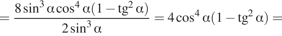 = дробь: чис­ли­тель: 8 синус в кубе альфа ко­си­нус в сте­пе­ни 4 альфа левая круг­лая скоб­ка 1 минус тан­генс в квад­ра­те альфа пра­вая круг­лая скоб­ка , зна­ме­на­тель: 2 синус в кубе альфа конец дроби = 4 ко­си­нус в сте­пе­ни 4 альфа левая круг­лая скоб­ка 1 минус тан­генс в квад­ра­те альфа пра­вая круг­лая скоб­ка = 