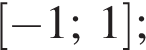  левая квад­рат­ная скоб­ка минус 1;1 пра­вая квад­рат­ная скоб­ка ;