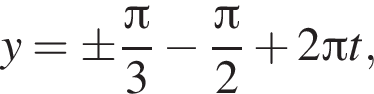 y=\pm дробь: чис­ли­тель: Пи , зна­ме­на­тель: 3 конец дроби минус дробь: чис­ли­тель: Пи , зна­ме­на­тель: 2 конец дроби плюс 2 Пи t, 