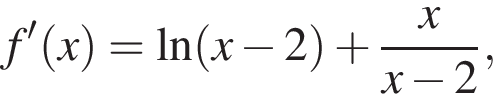 f' левая круг­лая скоб­ка x пра­вая круг­лая скоб­ка =\ln левая круг­лая скоб­ка x минус 2 пра­вая круг­лая скоб­ка плюс дробь: чис­ли­тель: x, зна­ме­на­тель: x минус 2 конец дроби , 