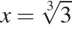 x= ко­рень 3 сте­пе­ни из 3 