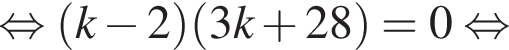  рав­но­силь­но левая круг­лая скоб­ка k минус 2 пра­вая круг­лая скоб­ка левая круг­лая скоб­ка 3k плюс 28 пра­вая круг­лая скоб­ка =0 рав­но­силь­но 