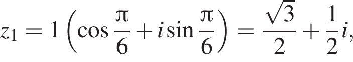 z_1=1 левая круглая скобка косинус дробь: числитель: Пи , знаменатель: 6 конец дроби плюс i синус дробь: числитель: Пи , знаменатель: 6 конец дроби правая круглая скобка = дробь: числитель: корень из: начало аргумента: 3 конец аргумента , знаменатель: 2 конец дроби плюс дробь: числитель: 1, знаменатель: 2 конец дроби i,