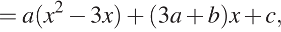 =a левая круглая скобка x в квадрате минус 3x правая круглая скобка плюс левая круглая скобка 3a плюс b правая круглая скобка x плюс c,