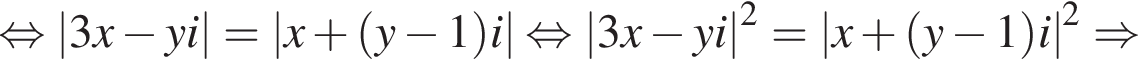  рав­но­силь­но \abs3x минус yi=\absx плюс левая круг­лая скоб­ка y минус 1 пра­вая круг­лая скоб­ка i рав­но­силь­но \abs3x минус yi в квад­ра­те =\absx плюс левая круг­лая скоб­ка y минус 1 пра­вая круг­лая скоб­ка i в квад­ра­те \Rightarrow