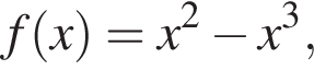 f левая круг­лая скоб­ка x пра­вая круг­лая скоб­ка =x в квад­ра­те минус x в кубе ,