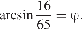  арк­си­нус дробь: чис­ли­тель: 16, зна­ме­на­тель: 65 конец дроби = \varphi. 