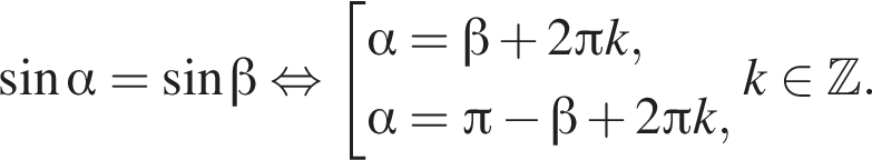  синус альфа = синус бета рав­но­силь­но со­во­куп­ность вы­ра­же­ний альфа = бета плюс 2 Пи k, альфа = Пи минус бета плюс 2 Пи k, конец со­во­куп­но­сти . k при­над­ле­жит Z .