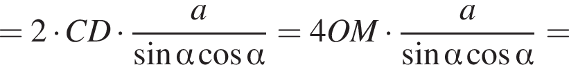 =2 умножить на CD умножить на дробь: числитель: a, знаменатель: синус альфа косинус альфа конец дроби =4OM умножить на дробь: числитель: a, знаменатель: синус альфа косинус альфа конец дроби =