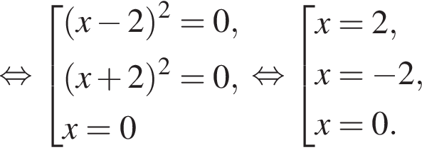 равносильно совокупность выражений левая круглая скобка x минус 2 правая круглая скобка в квадрате =0, левая круглая скобка x плюс 2 правая круглая скобка в квадрате =0, x=0 конец совокупности . равносильно совокупность выражений x=2,x= минус 2, x=0. конец совокупности .
